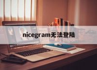 [nicegram无法登陆]新版本nicegram怎么用